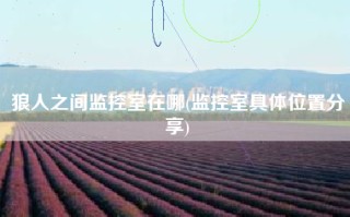 狼人之间监控室在哪(监控室具体位置分享)
