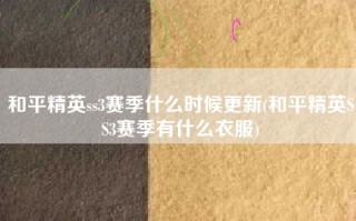和平精英ss3赛季什么时候更新(和平精英SS3赛季有什么衣服)