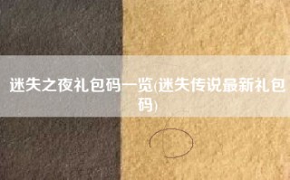 迷失之夜礼包码一览(迷失传说最新礼包码)