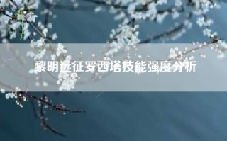 黎明远征罗西塔技能强度分析