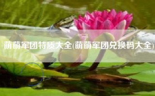 萌萌军团特质大全(萌萌军团兑换码大全)