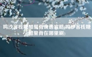 鸣沙客栈糖醋里脊食谱攻略(鸣沙客栈糖醋里脊在哪里刷)