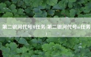 第二银河代号M任务(第二银河代号m任务)