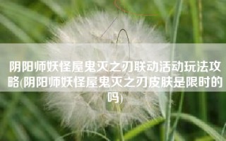 阴阳师妖怪屋鬼灭之刃联动活动玩法攻略(阴阳师妖怪屋鬼灭之刃皮肤是限时的吗)