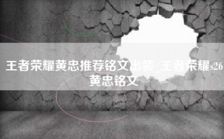 王者荣耀黄忠推荐铭文出装_王者荣耀s26黄忠铭文