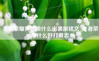 王者荣耀黄忠用什么出装跟铭文_王者荣耀什么好打黄忠
