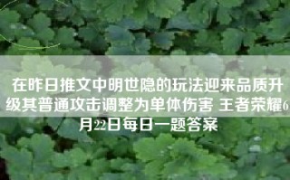 在昨日推文中明世隐的玩法迎来品质升级其普通攻击调整为单体伤害 王者荣耀6月22日每日一题答案