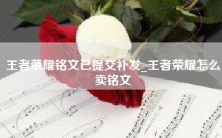王者荣耀铭文已提交补发_王者荣耀怎么卖铭文