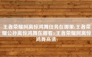 王者荣耀阿离惊鸿舞任务在哪里(王者荣耀公孙离惊鸿舞在哪看)(王者荣耀阿离惊鸿舞高清)