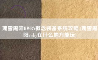 瑰雪黑阳RWBY概念装备系统攻略,(瑰雪黑阳rwby在什么地方能玩)