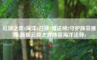 云顶之弈4海洋3召唤3魔法师2守护阵容推荐(新版云顶之弈阵容海洋法师)