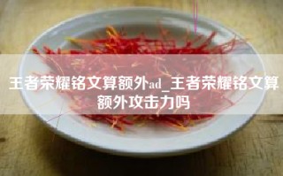 王者荣耀铭文算额外ad_王者荣耀铭文算额外攻击力吗
