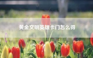 黄金文明英雄卡门怎么得