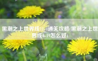 黑潮之上世界线11-4通关攻略(黑潮之上世界线6-19怎么过)