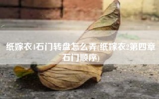 纸嫁衣4石门转盘怎么弄(纸嫁衣2第四章石门顺序)