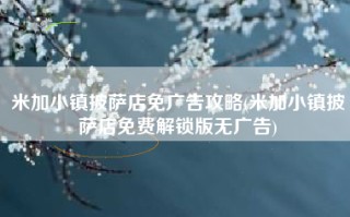 米加小镇披萨店免广告攻略(米加小镇披萨店免费解锁版无广告)