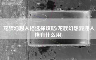 龙族幻想人格选择攻略(龙族幻想混沌人格有什么用)