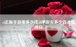 cf正版手游零多少钱,cf手游充多少钱才值得玩