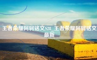王者荣耀阿轲铭文S28_王者荣耀阿轲铭文最新