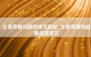 王者荣耀马超的铭文装配_王者荣耀马超暴击流铭文