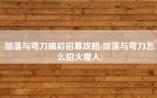 部落与弯刀蝎后招募攻略(部落与弯刀怎么招火魔人)