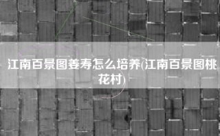 江南百景图姜寿怎么培养(江南百景图桃花村)