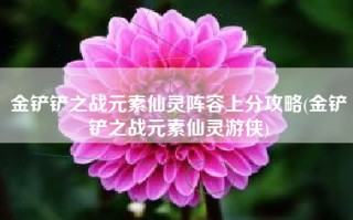 金铲铲之战元素仙灵阵容上分攻略(金铲铲之战元素仙灵游侠)