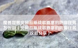 魔兽世界北风苔原战歌要塞的防御任务怎么做（北风苔原战歌要塞的防御任务攻略分享）