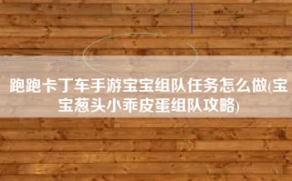 跑跑卡丁车手游宝宝组队任务怎么做(宝宝葱头小乖皮蛋组队攻略)