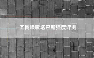 圣树唤歌塔巴斯强度评测