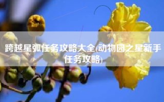 跨越星弧任务攻略大全(动物园之星新手任务攻略)