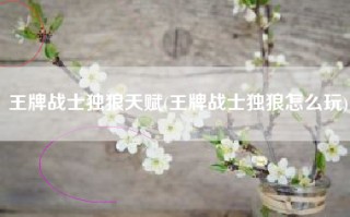王牌战士独狼天赋(王牌战士独狼怎么玩)