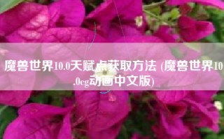 魔兽世界10.0天赋点获取方法 (魔兽世界10.0cg动画中文版)