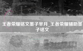 王者荣耀铭文墨子芈月_王者荣耀辅助墨子铭文