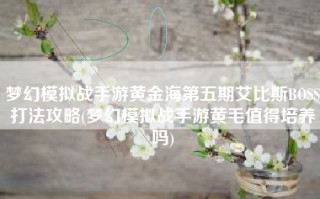 梦幻模拟战手游黄金海第五期艾比斯BOSS打法攻略(梦幻模拟战手游黄毛值得培养吗)