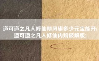 道可道之凡人修仙飓风旗多少元宝能开(道可道之凡人修仙内购破解版)