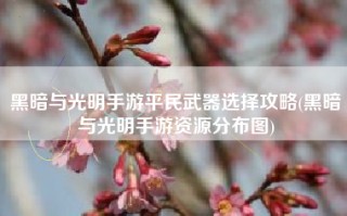 黑暗与光明手游平民武器选择攻略(黑暗与光明手游资源分布图)