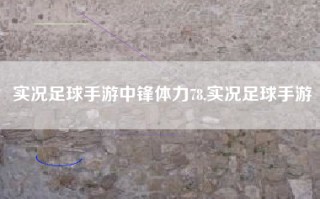 实况足球手游中锋体力78,实况足球手游