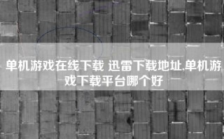 单机游戏在线下载 迅雷下载地址,单机游戏下载平台哪个好