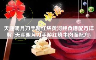 天涯明月刀手游红烧黄河鲤食谱配方详解 (天涯明月刀手游红烧牛肉面配方)