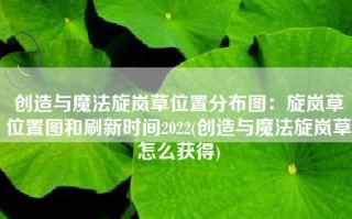 创造与魔法旋岚草位置分布图：旋岚草位置图和刷新时间2022(创造与魔法旋岚草怎么获得)