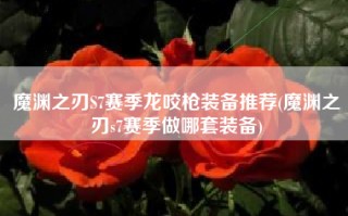 魔渊之刃S7赛季龙咬枪装备推荐(魔渊之刃s7赛季做哪套装备)