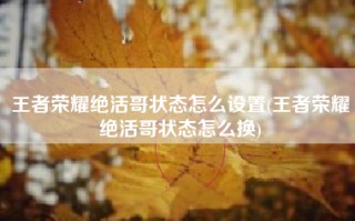 王者荣耀绝活哥状态怎么设置(王者荣耀绝活哥状态怎么换)