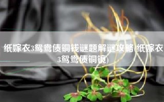 纸嫁衣3鸳鸯债铜钱谜题解谜攻略(纸嫁衣3鸳鸯债铜镜)