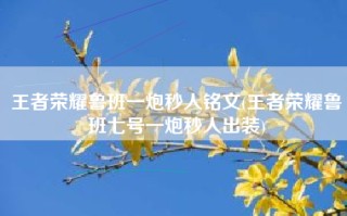 王者荣耀鲁班一炮秒人铭文(王者荣耀鲁班七号一炮秒人出装)