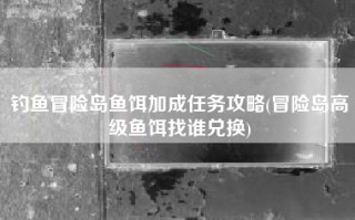 钓鱼冒险岛鱼饵加成任务攻略(冒险岛高级鱼饵找谁兑换)