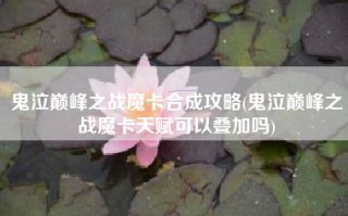 鬼泣巅峰之战魔卡合成攻略(鬼泣巅峰之战魔卡天赋可以叠加吗)
