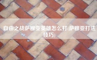 自由之战萨穆亚英雄怎么打(萨穆亚打法技巧)