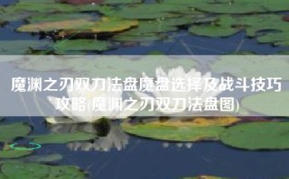 魔渊之刃双刀法盘魔盘选择及战斗技巧攻略(魔渊之刃双刀法盘图)