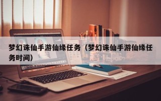 梦幻诛仙手游仙缘任务（梦幻诛仙手游仙缘任务时间）